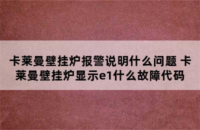 卡莱曼壁挂炉报警说明什么问题 卡莱曼壁挂炉显示e1什么故障代码